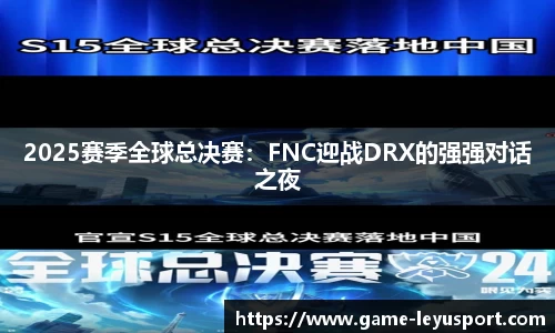 2025赛季全球总决赛：FNC迎战DRX的强强对话之夜